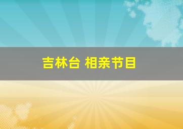 吉林台 相亲节目